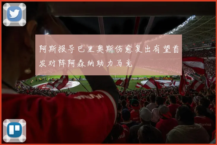 阿斯报导巴里奥斯伤愈复出有望首发对阵阿森纳助力马竞