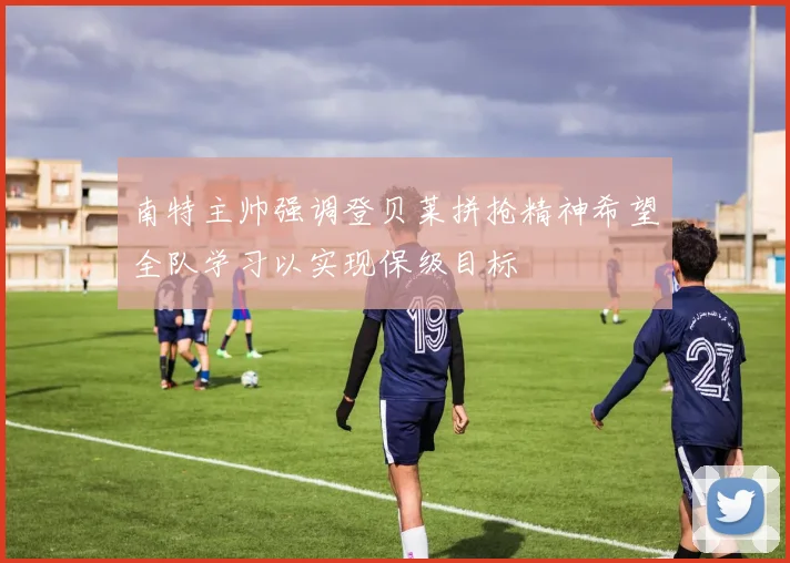 南特主帅强调登贝莱拼抢精神希望全队学习以实现保级目标